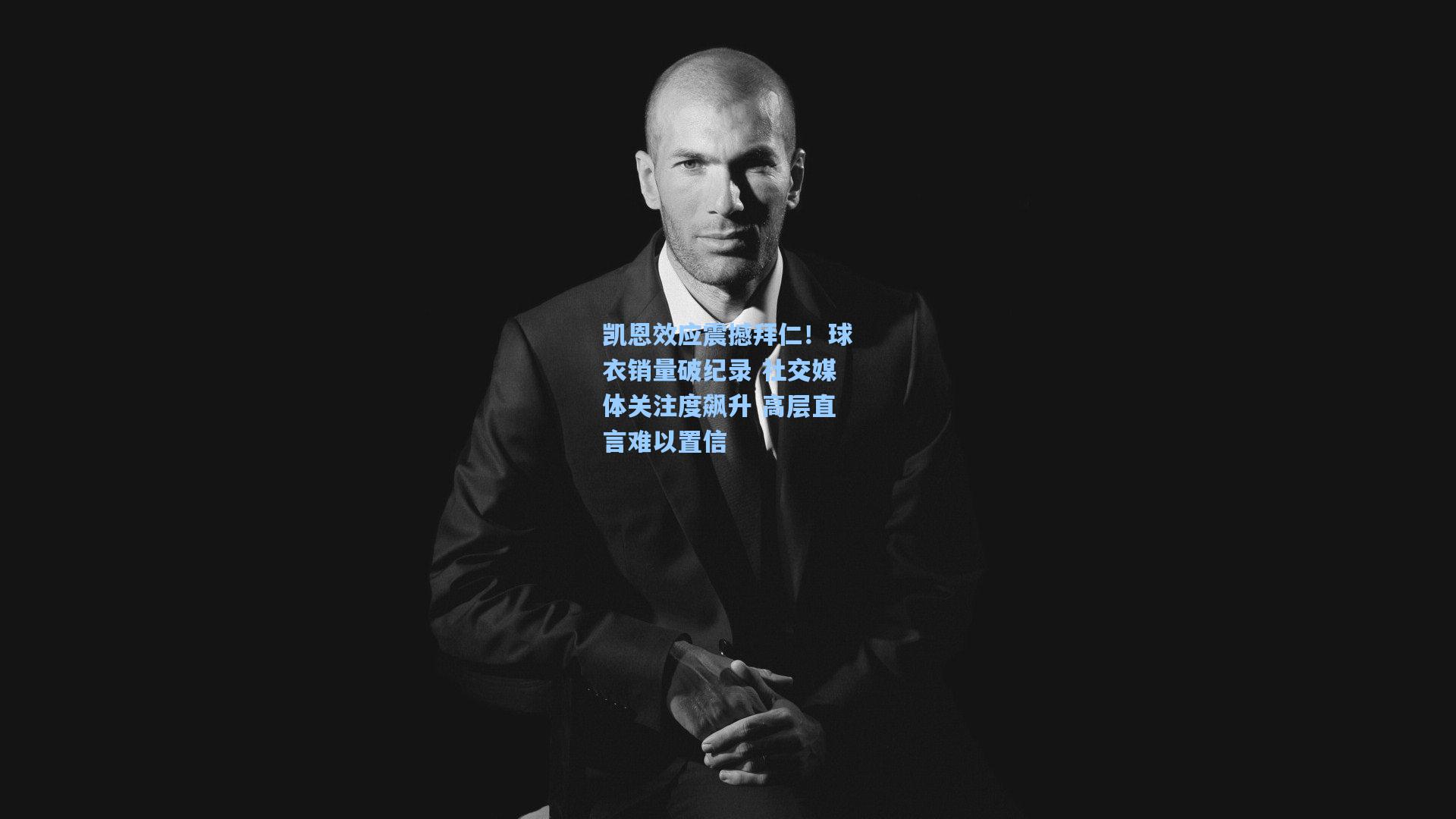 凯恩效应震撼拜仁!球衣销量破纪录 社交媒体关注度飙升 高层直言难以置信