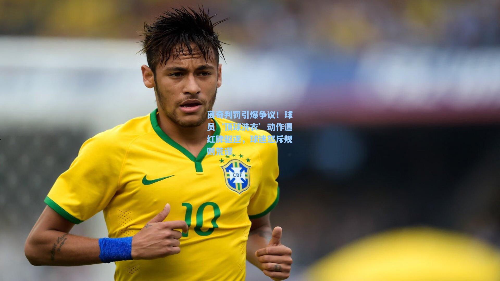 离奇判罚引爆争议!球员‘顶球洗衣’动作遭红牌驱逐,球迷怒斥规则荒谬