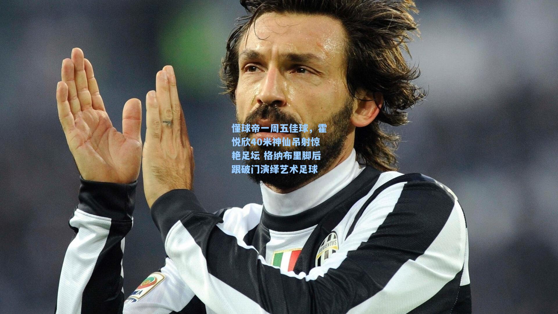 懂球帝一周五佳球,霍悦欣40米神仙吊射惊艳足坛 格纳布里脚后跟破门演绎艺术足球