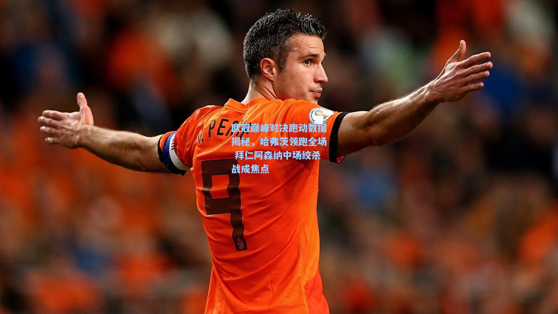 欧冠巅峰对决跑动数据揭秘，哈弗茨领跑全场 拜仁阿森纳中场绞杀战成焦点