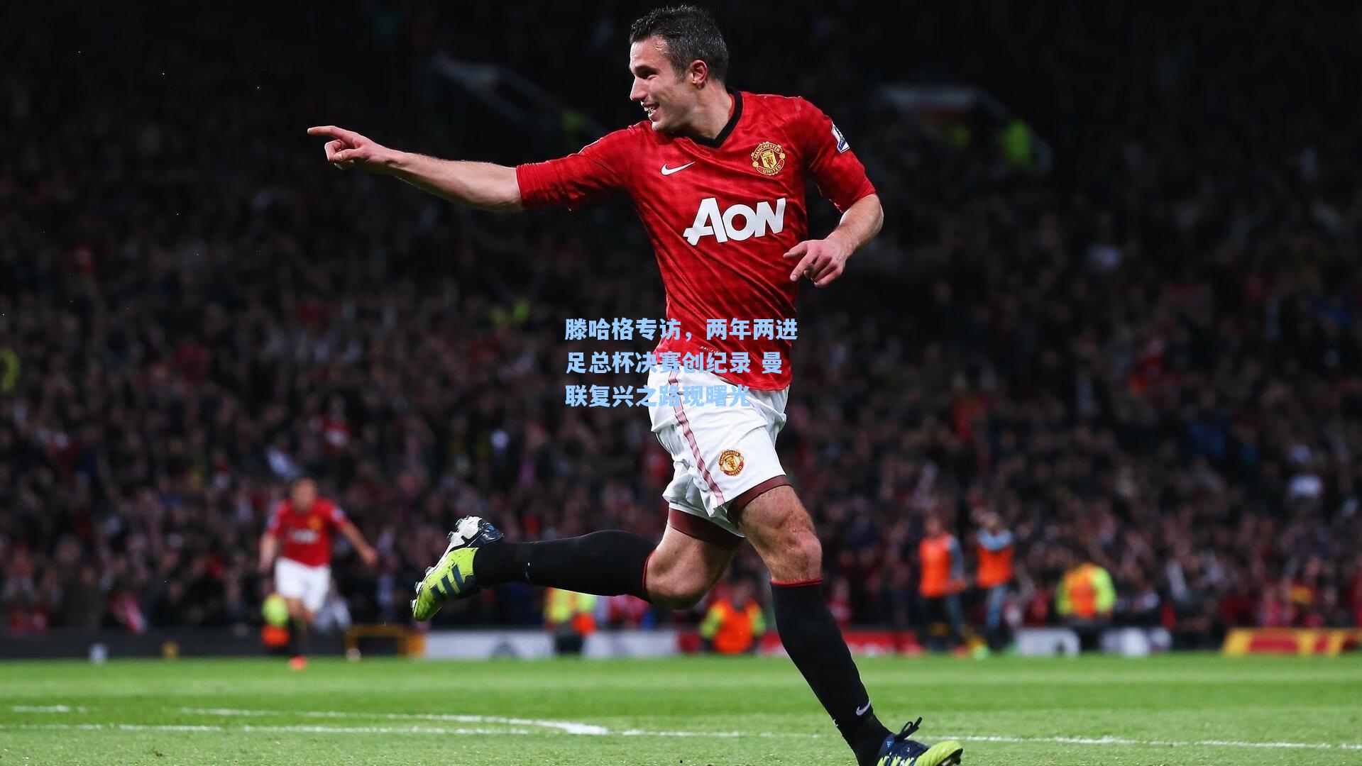 滕哈格专访，两年两进足总杯决赛创纪录 曼联复兴之路现曙光