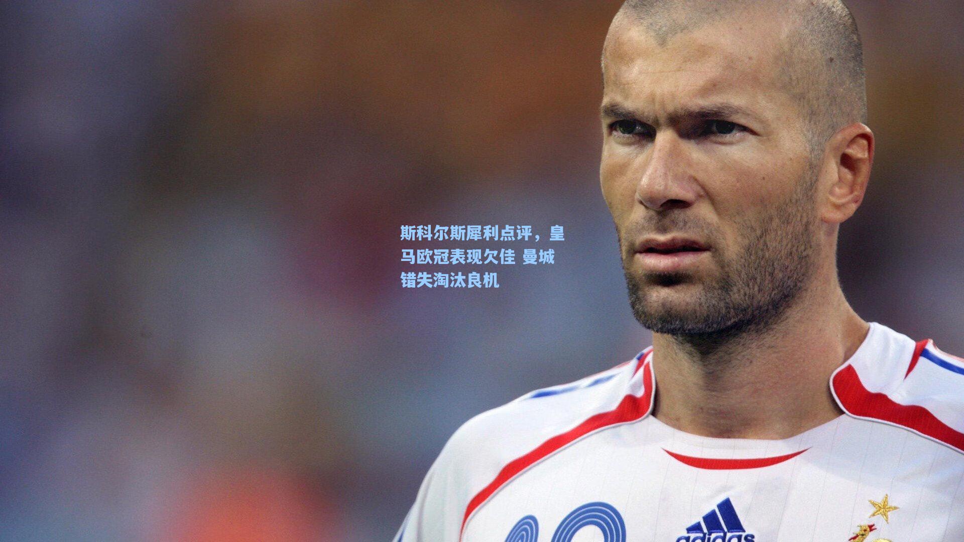 斯科尔斯犀利点评，皇马欧冠表现欠佳 曼城错失淘汰良机