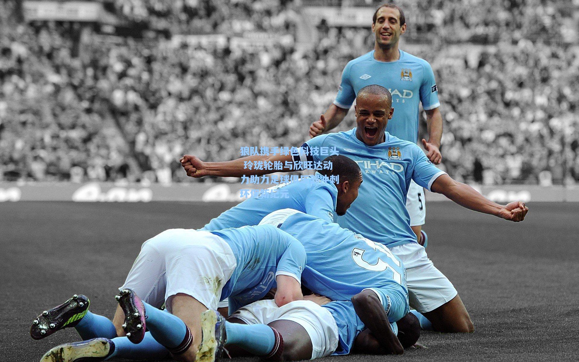 狼队携手绿色科技巨头 玲珑轮胎与欣旺达动力助力足球俱乐部冲刺环保新纪元