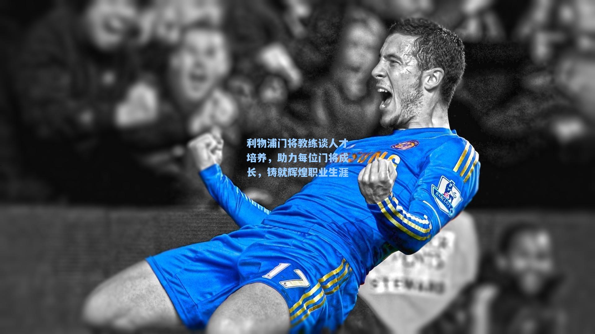 利物浦门将教练谈人才培养,助力每位门将成长,铸就辉煌职业生涯