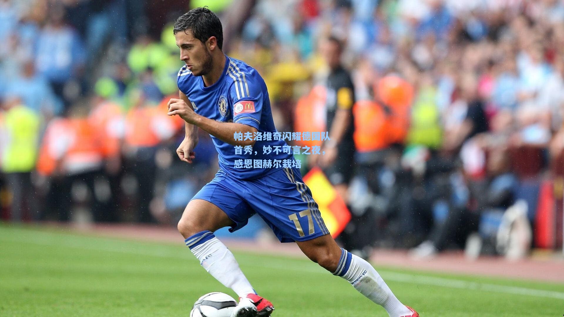 帕夫洛维奇闪耀德国队首秀，妙不可言之夜，感恩图赫尔栽培