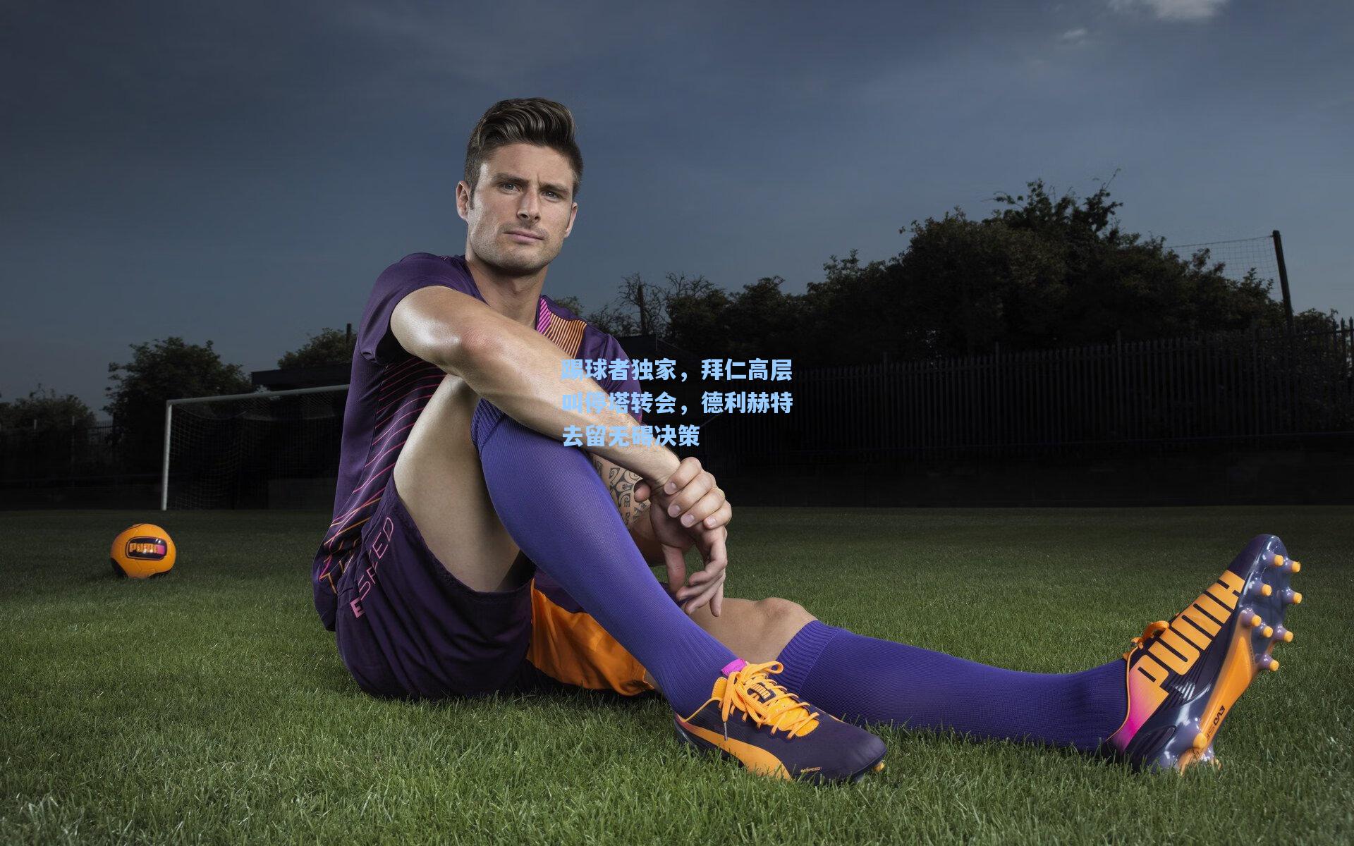 踢球者独家,拜仁高层叫停塔转会,德利赫特去留无碍决策