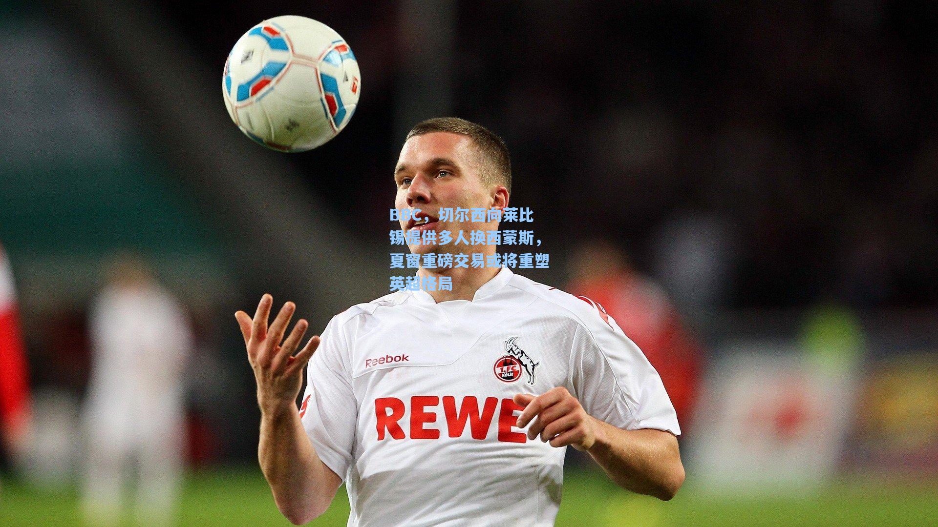 BBC,切尔西向莱比锡提供多人换西蒙斯,夏窗重磅交易或将重塑英超格局
