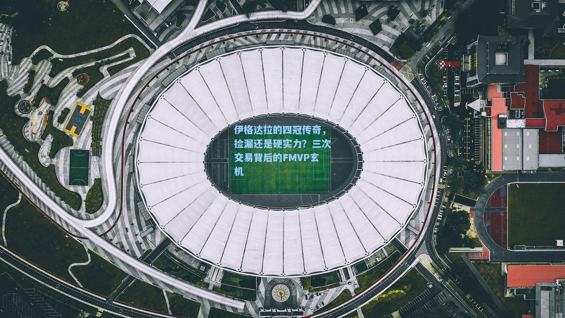 伊格达拉的四冠传奇,捡漏还是硬实力?三次交易背后的FMVP玄机