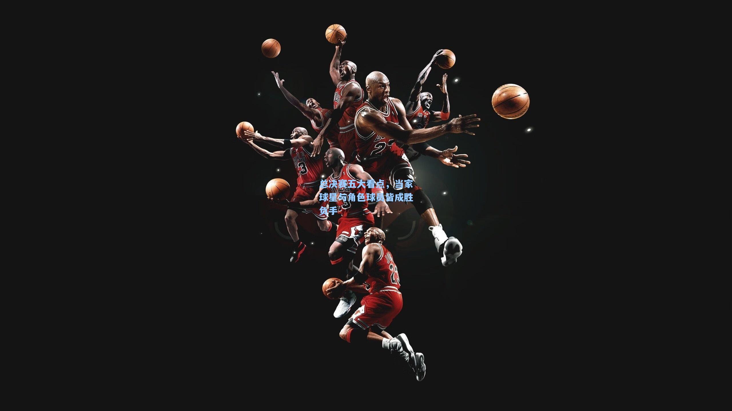 总决赛五大看点,当家球星与角色球员皆成胜负手