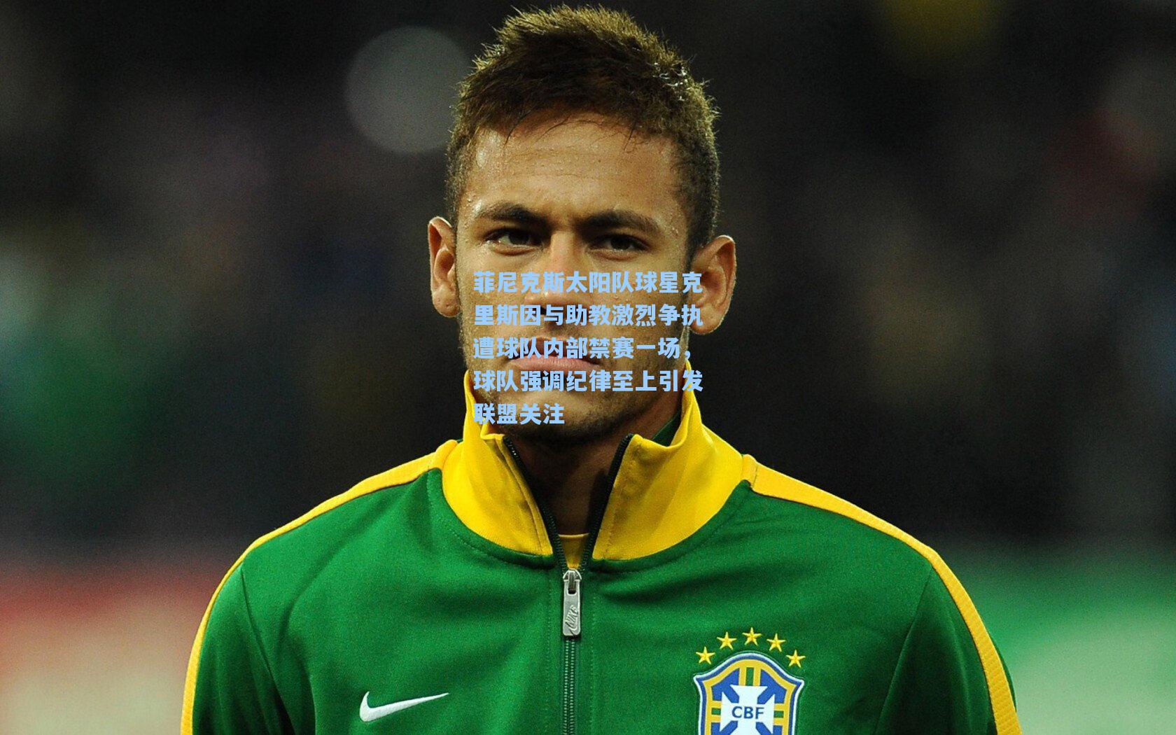 菲尼克斯太阳队球星克里斯因与助教激烈争执遭球队内部禁赛一场,球队强调纪律至上引发联盟关注