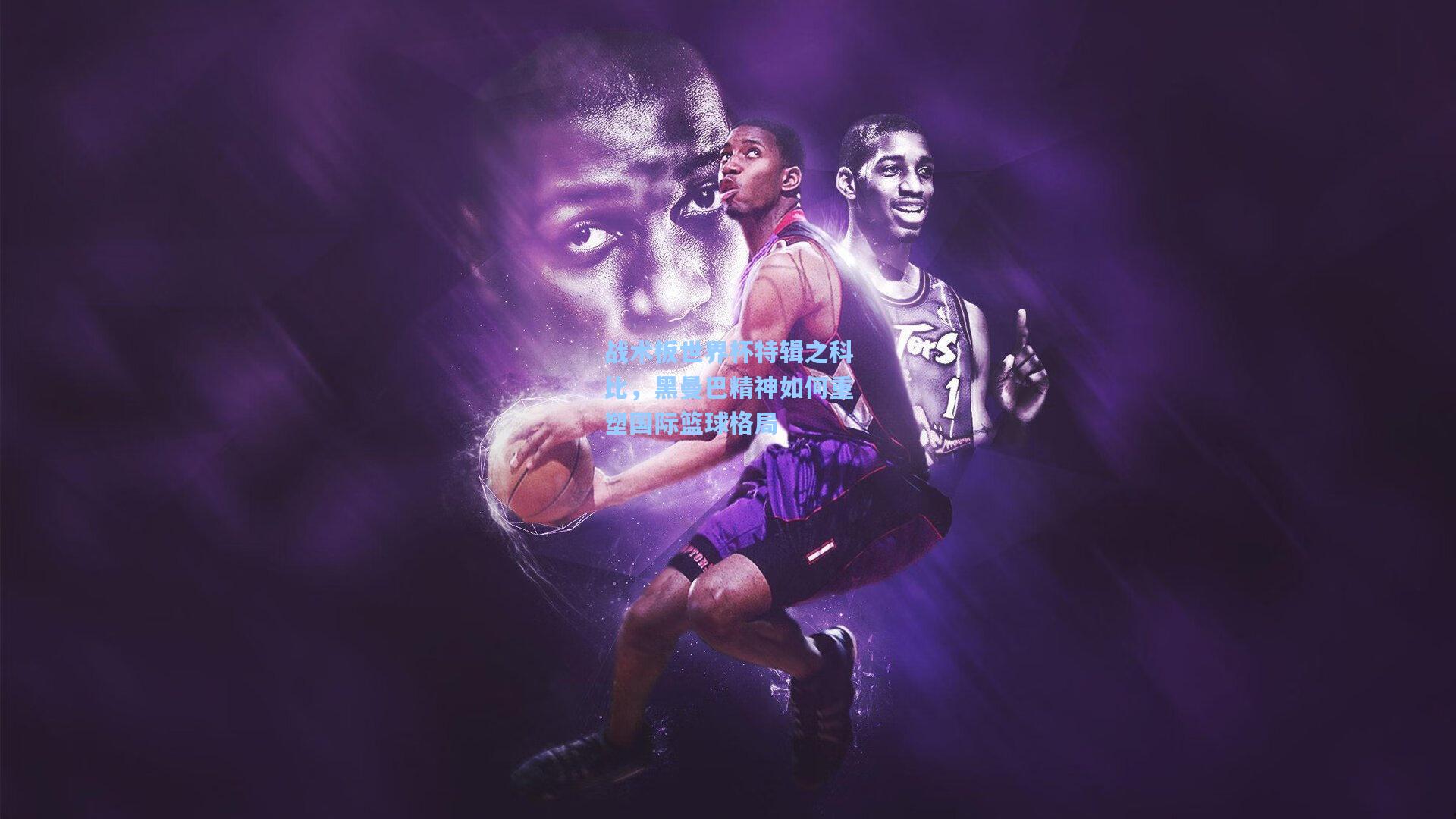 战术板世界杯特辑之科比,黑曼巴精神如何重塑国际篮球格局