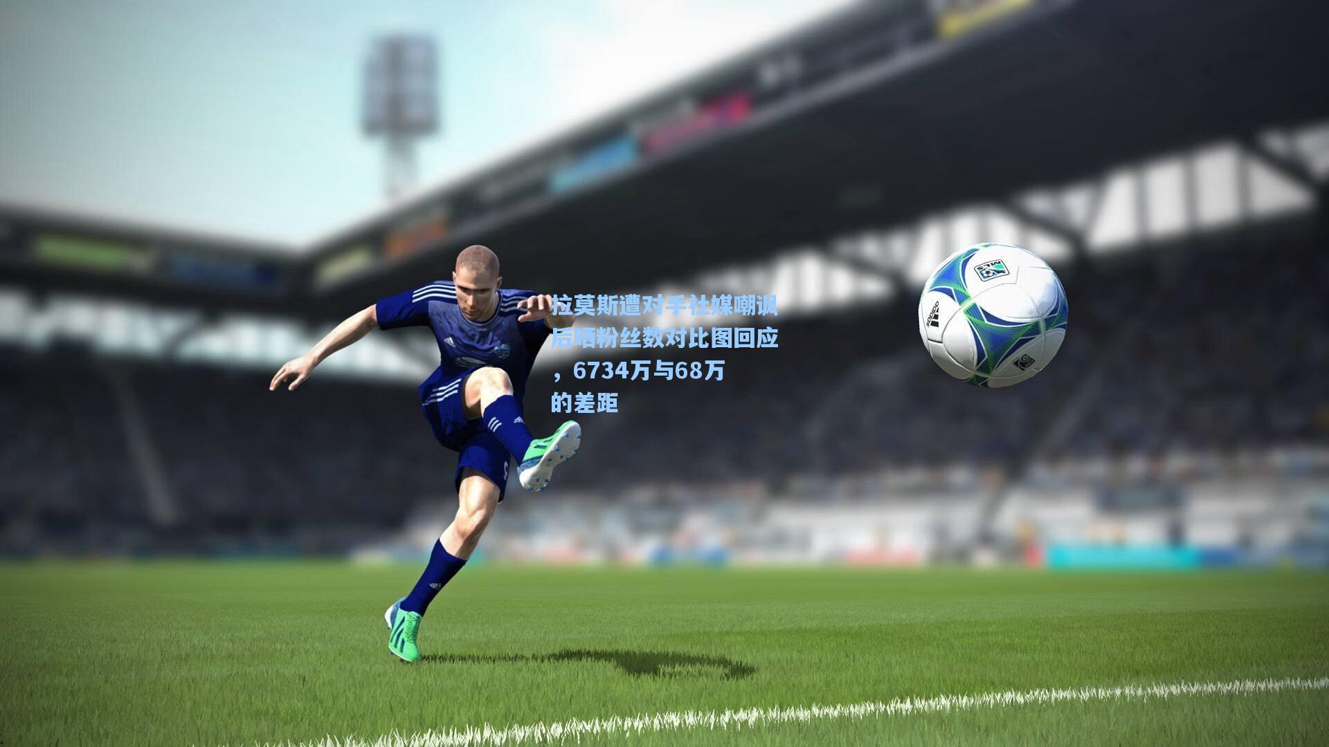 拉莫斯遭对手社媒嘲讽后晒粉丝数对比图回应,6734万与68万的差距