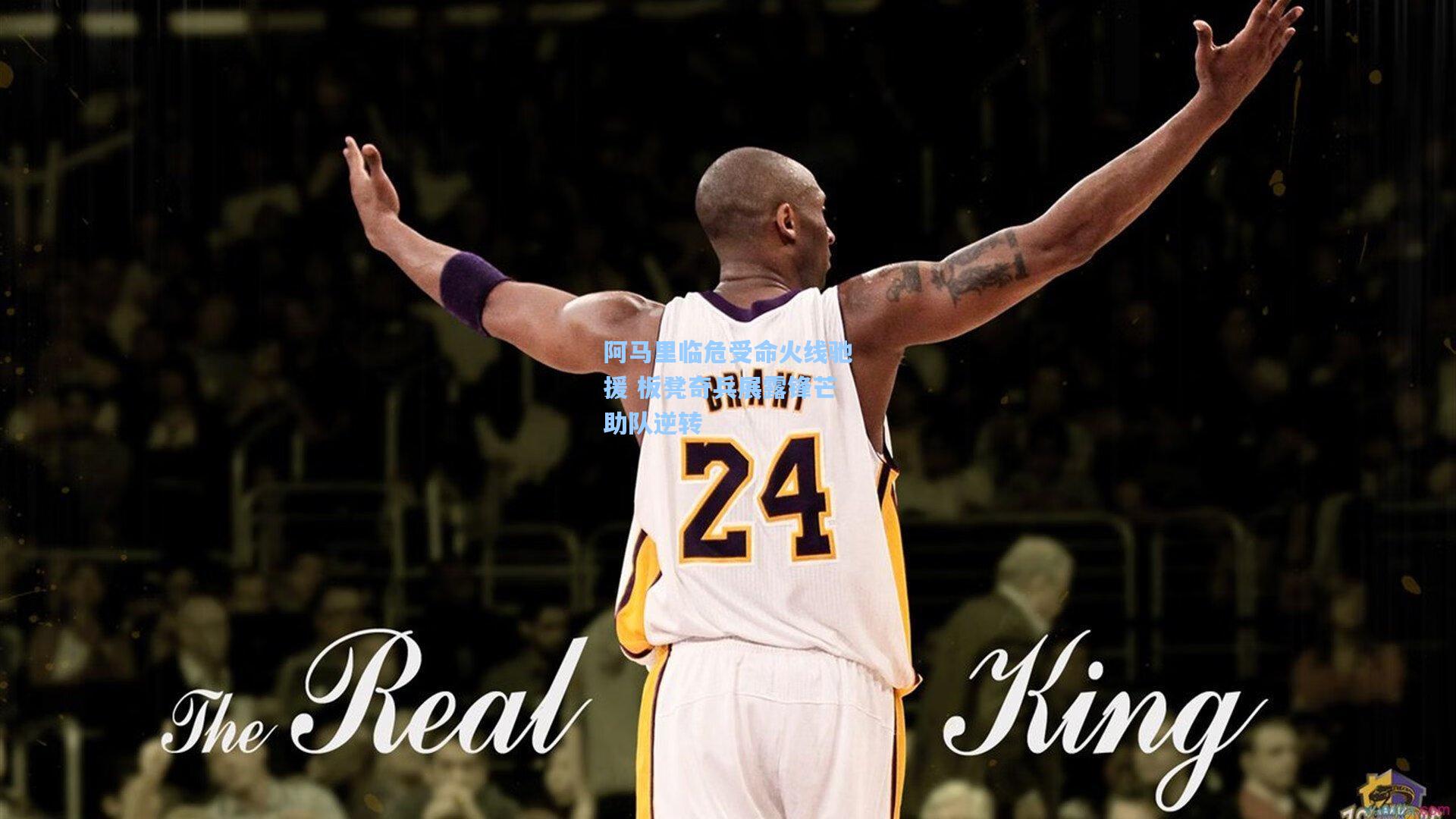 阿马里临危受命火线驰援 板凳奇兵展露锋芒助队逆转