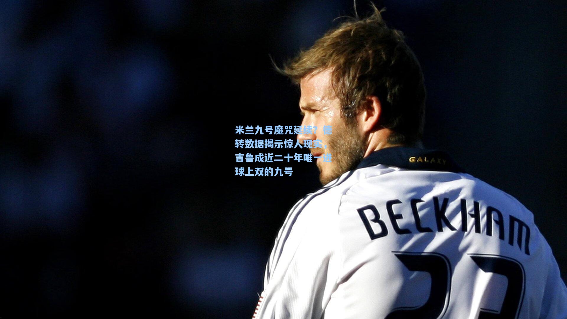 米兰九号魔咒延续？德转数据揭示惊人现实，吉鲁成近二十年唯一进球上双的九号