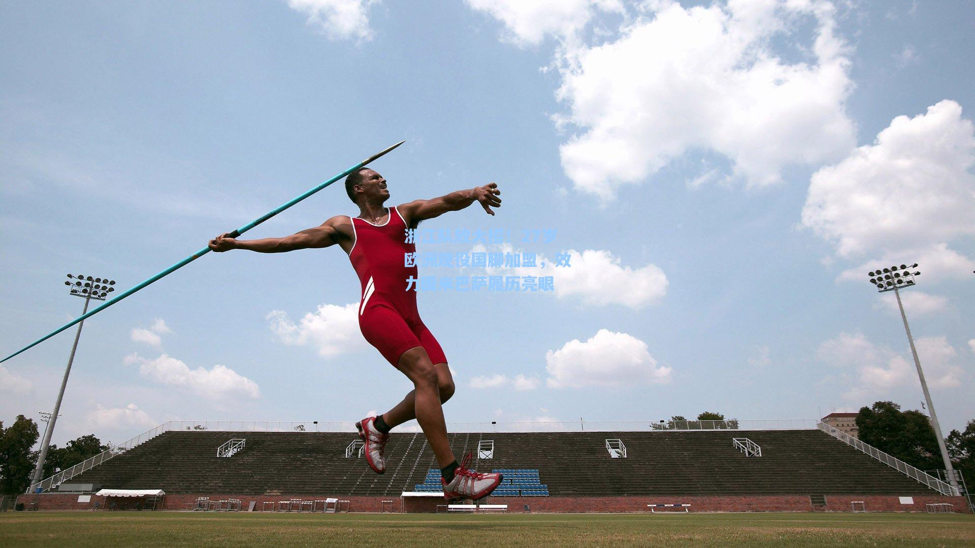 浙江队放大招!27岁欧洲现役国脚加盟,效力国米巴萨履历亮眼